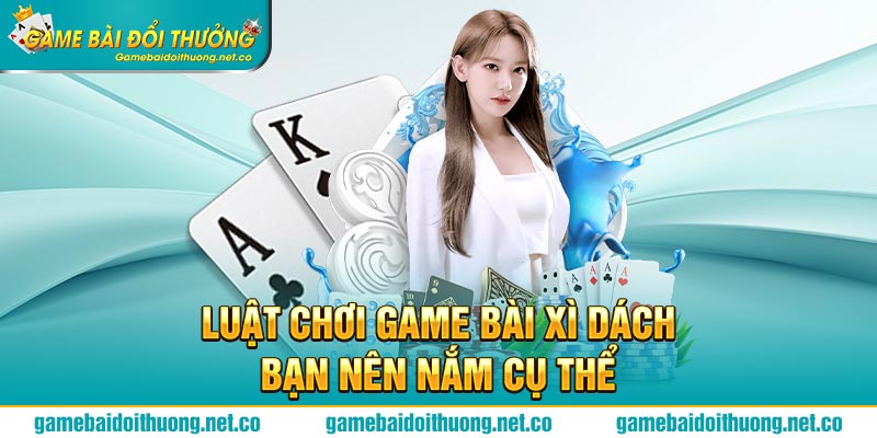 Luật chơi game Bài Xì Dách bạn nên nắm cụ thể