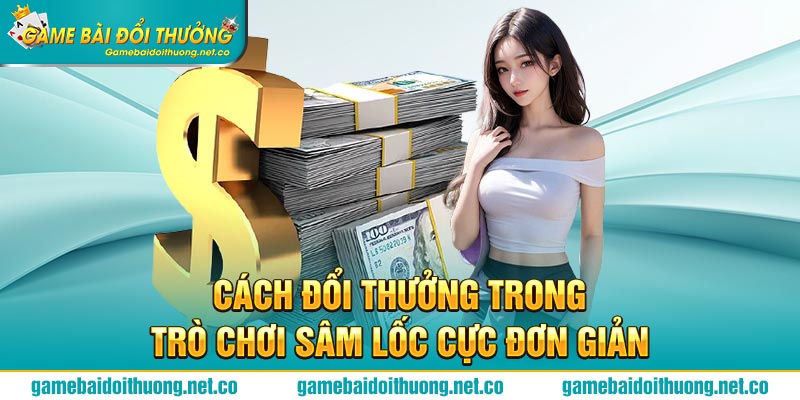 Cách đổi thưởng trong trò chơi Sâm Lốc cực đơn giản